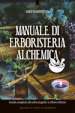 Manuale di erboristeria alchemica. Guida completa alle erbe magiche e al loro utilizzo